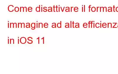 Come disattivare il formato immagine ad alta efficienza in iOS 11