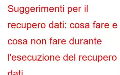 Suggerimenti per il recupero dati: cosa fare e cosa non fare durante l'esecuzione del recupero dati