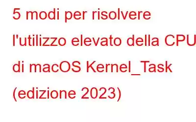 5 modi per risolvere l'utilizzo elevato della CPU di macOS Kernel_Task (edizione 2023)