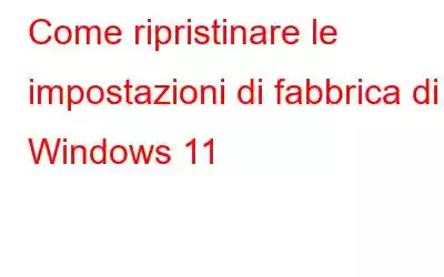 Come ripristinare le impostazioni di fabbrica di Windows 11