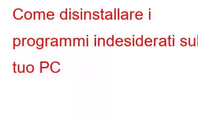 Come disinstallare i programmi indesiderati sul tuo PC