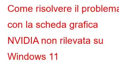 Come risolvere il problema con la scheda grafica NVIDIA non rilevata su Windows 11