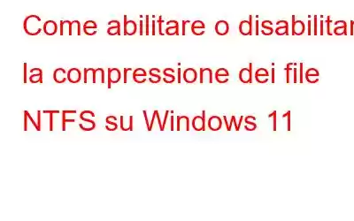 Come abilitare o disabilitare la compressione dei file NTFS su Windows 11