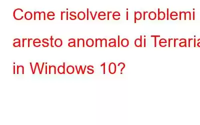 Come risolvere i problemi di arresto anomalo di Terraria in Windows 10?