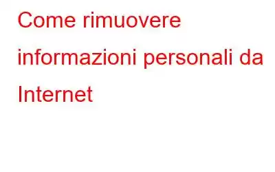 Come rimuovere informazioni personali da Internet