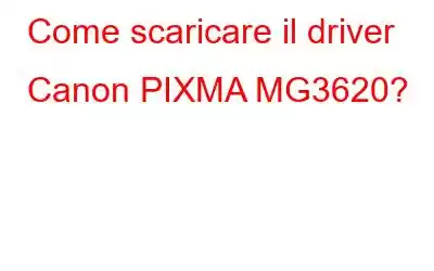 Come scaricare il driver Canon PIXMA MG3620?