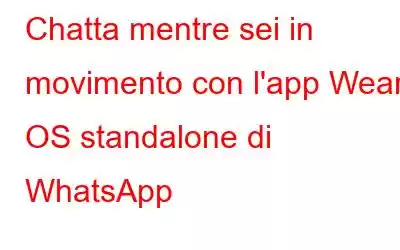 Chatta mentre sei in movimento con l'app Wear OS standalone di WhatsApp