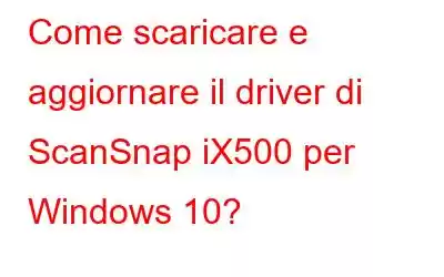 Come scaricare e aggiornare il driver di ScanSnap iX500 per Windows 10?