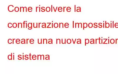 Come risolvere la configurazione Impossibile creare una nuova partizione di sistema