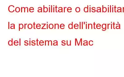 Come abilitare o disabilitare la protezione dell'integrità del sistema su Mac