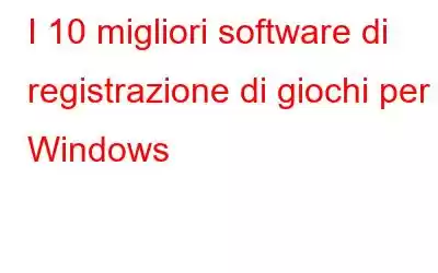 I 10 migliori software di registrazione di giochi per Windows