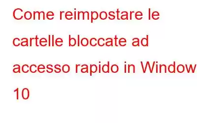 Come reimpostare le cartelle bloccate ad accesso rapido in Windows 10