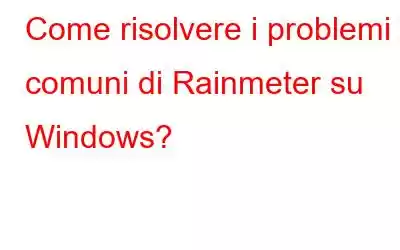 Come risolvere i problemi comuni di Rainmeter su Windows?