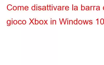 Come disattivare la barra di gioco Xbox in Windows 10?