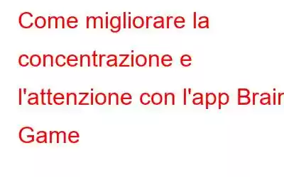 Come migliorare la concentrazione e l'attenzione con l'app Brain Game