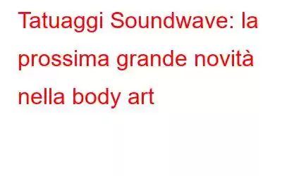 Tatuaggi Soundwave: la prossima grande novità nella body art