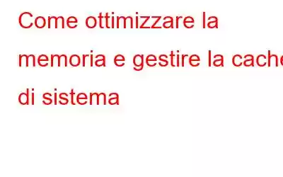 Come ottimizzare la memoria e gestire la cache di sistema