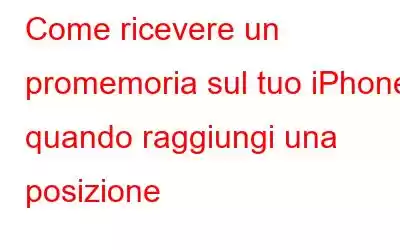 Come ricevere un promemoria sul tuo iPhone quando raggiungi una posizione