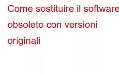 Come sostituire il software obsoleto con versioni originali