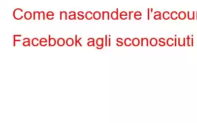 Come nascondere l'account Facebook agli sconosciuti