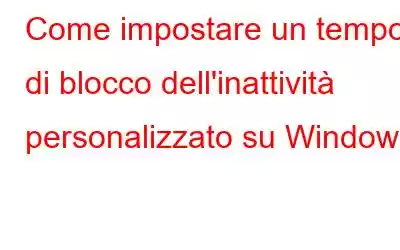 Come impostare un tempo di blocco dell'inattività personalizzato su Windows