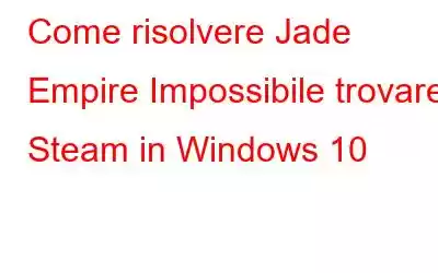 Come risolvere Jade Empire Impossibile trovare Steam in Windows 10