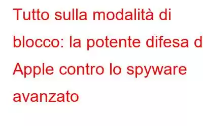 Tutto sulla modalità di blocco: la potente difesa di Apple contro lo spyware avanzato