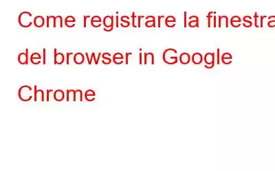 Come registrare la finestra del browser in Google Chrome