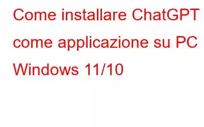 Come installare ChatGPT come applicazione su PC Windows 11/10