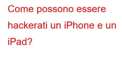 Come possono essere hackerati un iPhone e un iPad?