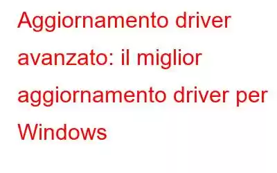 Aggiornamento driver avanzato: il miglior aggiornamento driver per Windows