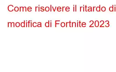 Come risolvere il ritardo di modifica di Fortnite 2023