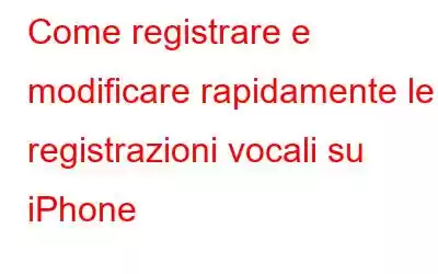 Come registrare e modificare rapidamente le registrazioni vocali su iPhone