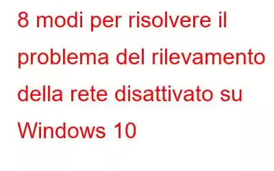 8 modi per risolvere il problema del rilevamento della rete disattivato su Windows 10