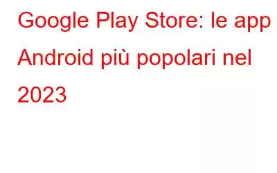 Google Play Store: le app Android più popolari nel 2023