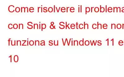 Come risolvere il problema con Snip & Sketch che non funziona su Windows 11 e 10