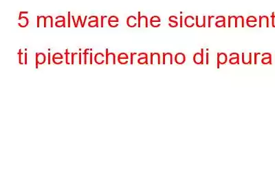 5 malware che sicuramente ti pietrificheranno di paura