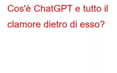 Cos'è ChatGPT e tutto il clamore dietro di esso?