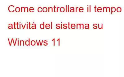 Come controllare il tempo di attività del sistema su Windows 11