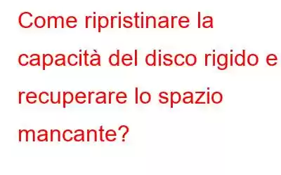 Come ripristinare la capacità del disco rigido e recuperare lo spazio mancante?