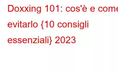 Doxxing 101: cos'è e come evitarlo {10 consigli essenziali} 2023