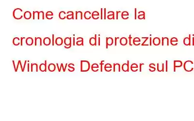 Come cancellare la cronologia di protezione di Windows Defender sul PC