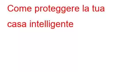 Come proteggere la tua casa intelligente