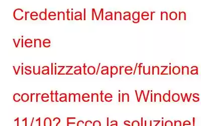 Credential Manager non viene visualizzato/apre/funziona correttamente in Windows 11/10? Ecco la soluzione!