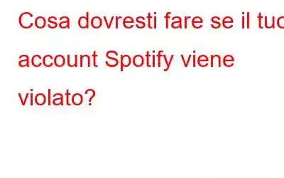 Cosa dovresti fare se il tuo account Spotify viene violato?