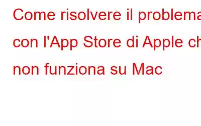 Come risolvere il problema con l'App Store di Apple che non funziona su Mac