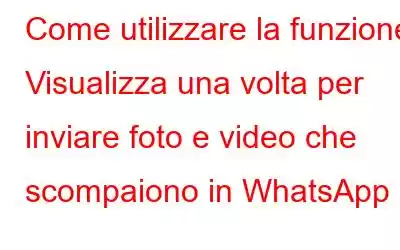 Come utilizzare la funzione Visualizza una volta per inviare foto e video che scompaiono in WhatsApp