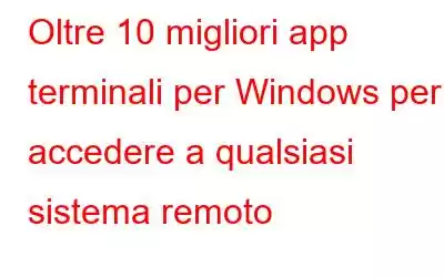 Oltre 10 migliori app terminali per Windows per accedere a qualsiasi sistema remoto