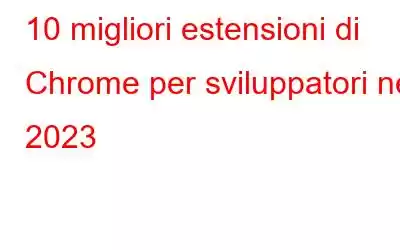 10 migliori estensioni di Chrome per sviluppatori nel 2023