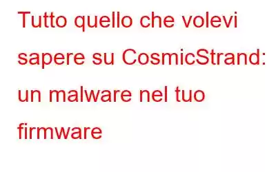 Tutto quello che volevi sapere su CosmicStrand: un malware nel tuo firmware